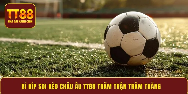 Bí kíp soi kèo châu Âu TT88 trăm trận trăm thắng