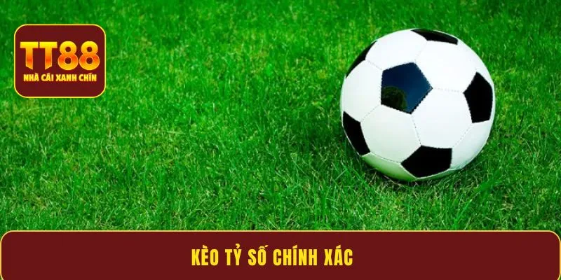 Kèo tỷ số chính xác - Bí kíp nâng cao cơ hội chiến thắng