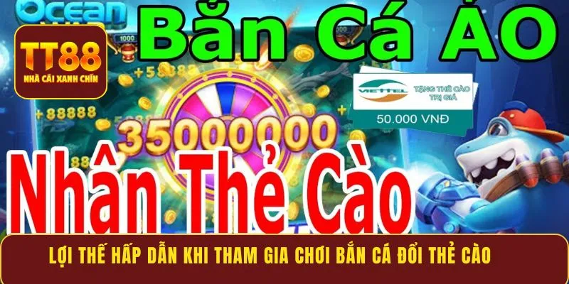 Lợi thế hấp dẫn khi tham gia chơi bắn cá đổi thẻ cào
