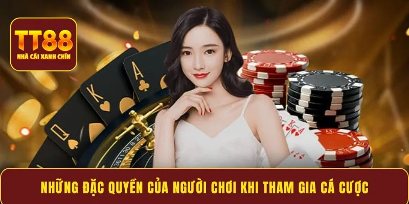 Những đặc quyền của người chơi khi tham gia cá cược