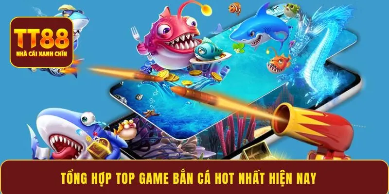 Tổng hợp top game bắn cá HOT nhất hiện nay